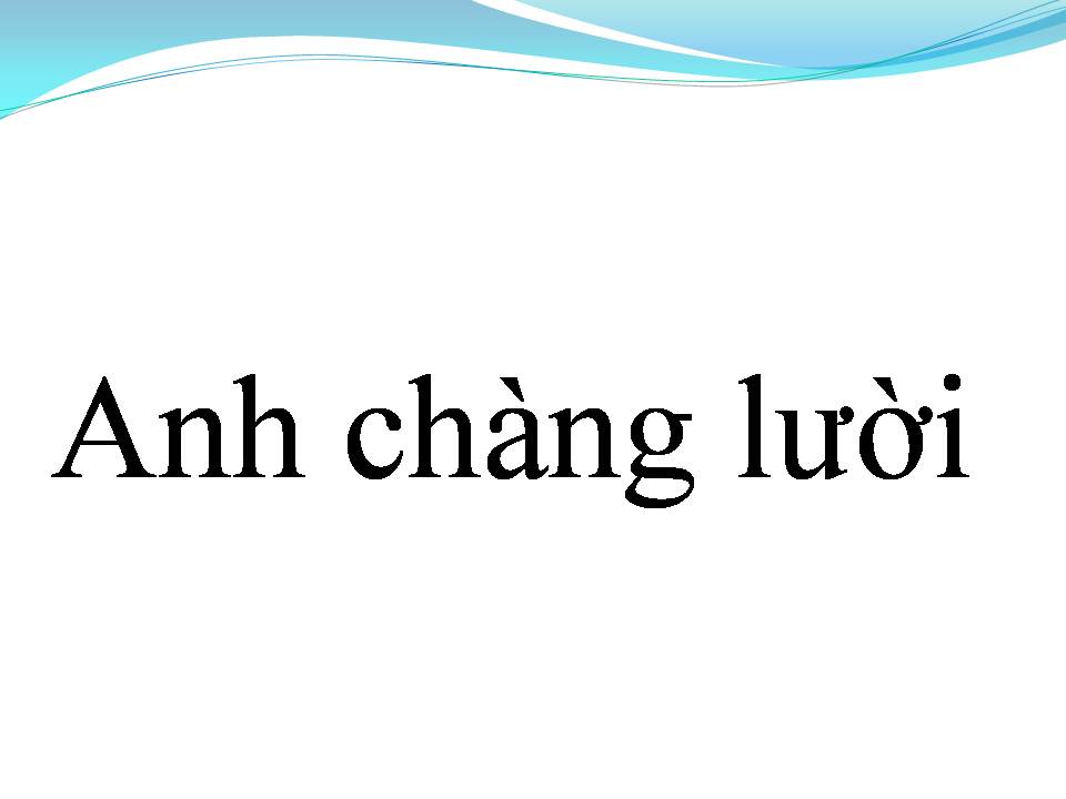 Lời bài hát ANH CHÀNG LƯỜI