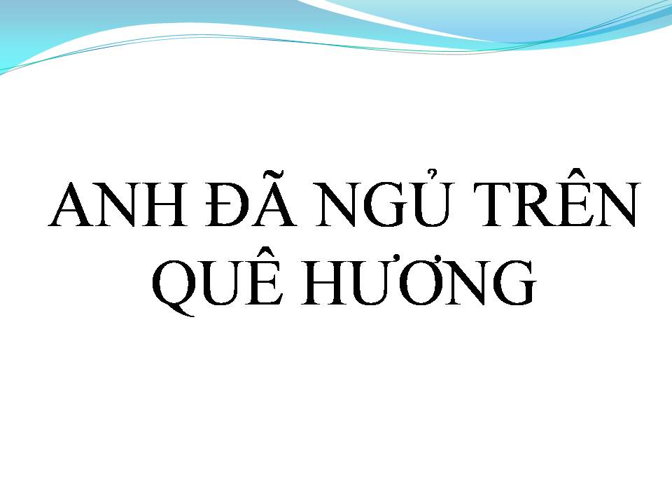 Lời bài hát ANH ĐÃ NGỦ YÊN TRÊN QUÊ HƯƠNG