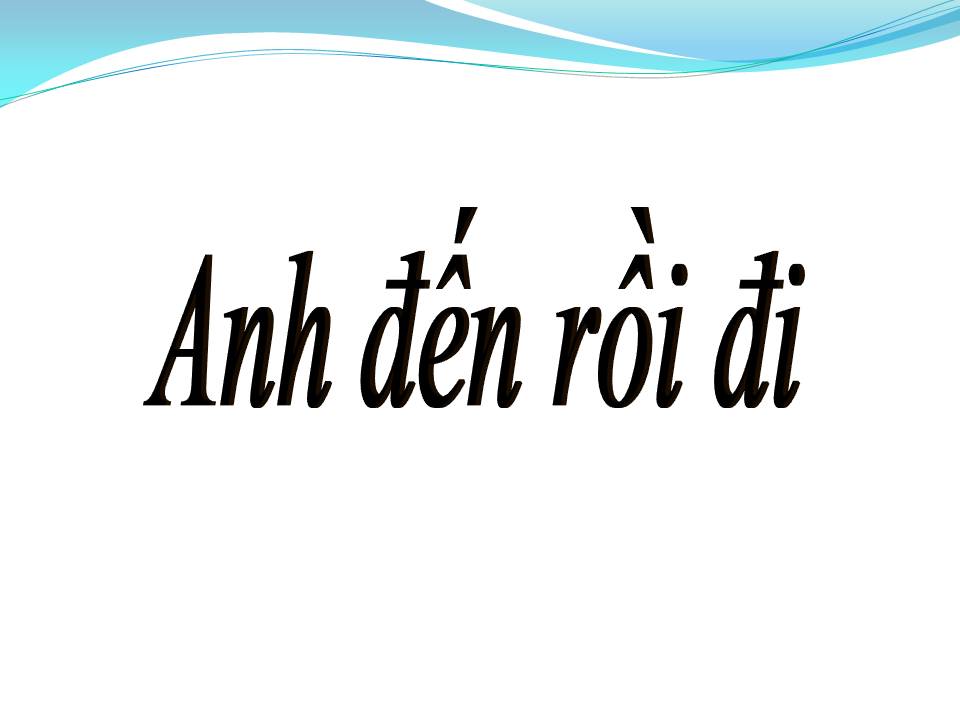Lời bài hát ANH ĐẾN RỒI ĐI