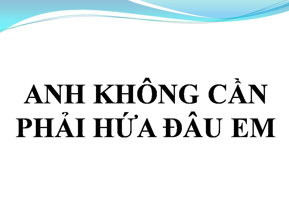 Lời bài hát ANH KHÔNG CẦN PHẢI HỨA ĐÂU EM