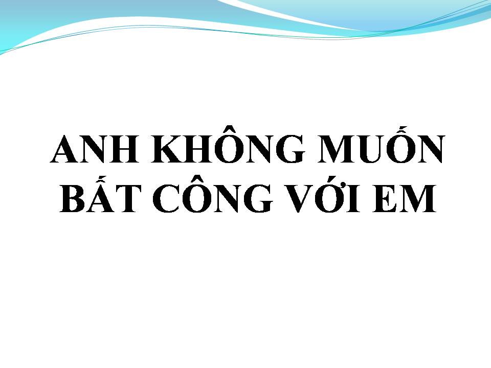 Lời bài hát ANH KHÔNG MUỐN BẤT CÔNG VỚI EM