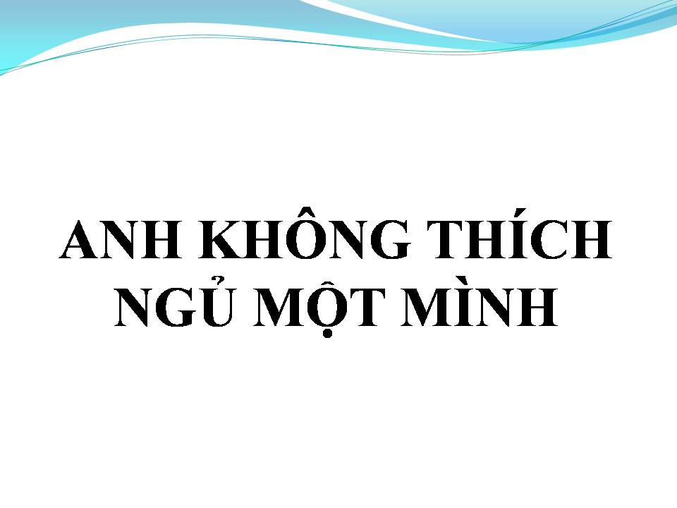 Lời bài hát ANH KHÔNG THÍCH NGỦ MỘT MÌNH