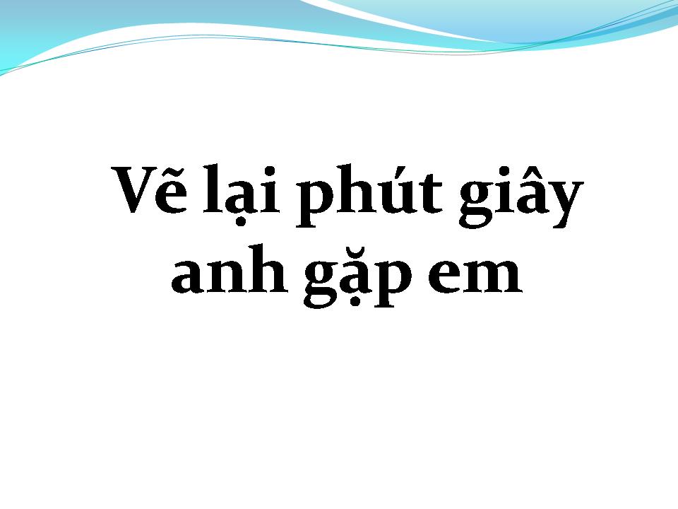 Lời bài hát VẼ LẠI PHÚT GIÂY ANH GẶP EM