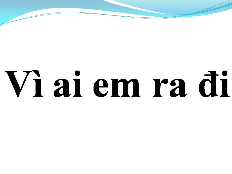Lời bài hát VÌ AI EM RA ĐI
