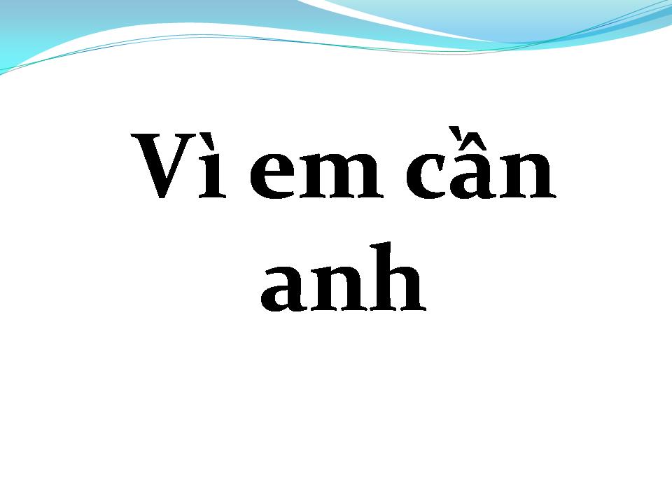 Lời bài hát VÌ EM CẦN ANH