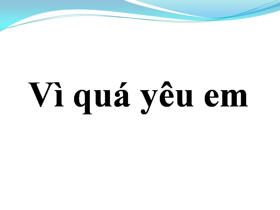 Lời bài hát VÌ QUÁ YÊU EM