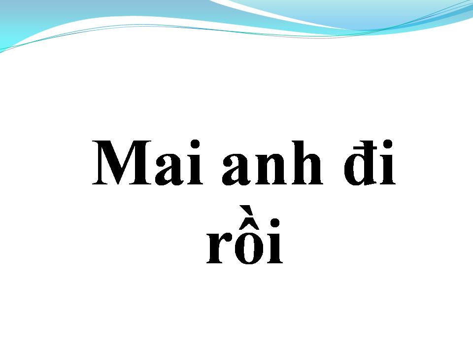 Lời bài hát MAI ANH ĐI RỒI