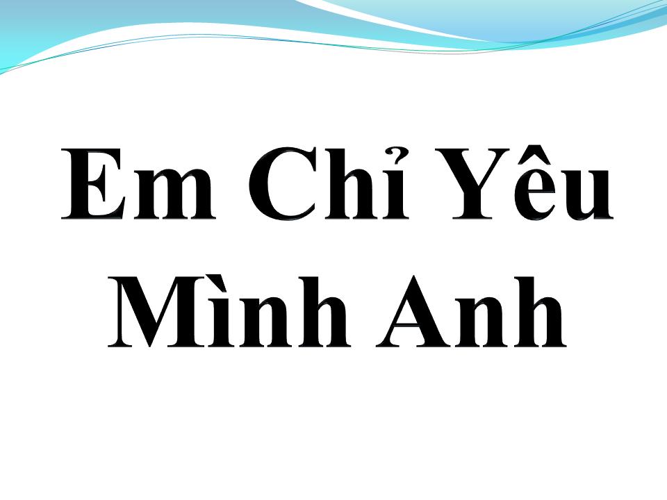 Lời bài hát EM CHỈ YÊU MÌNH ANH