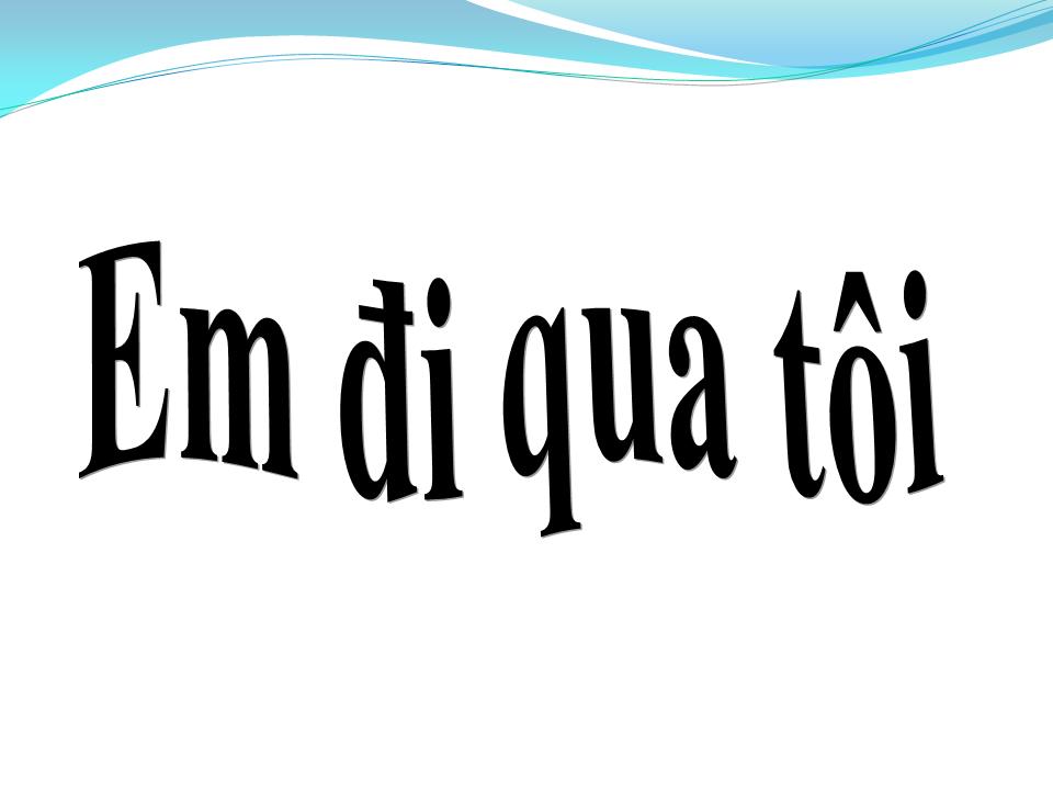 Lời bài hát EM ĐI QUA TÔI