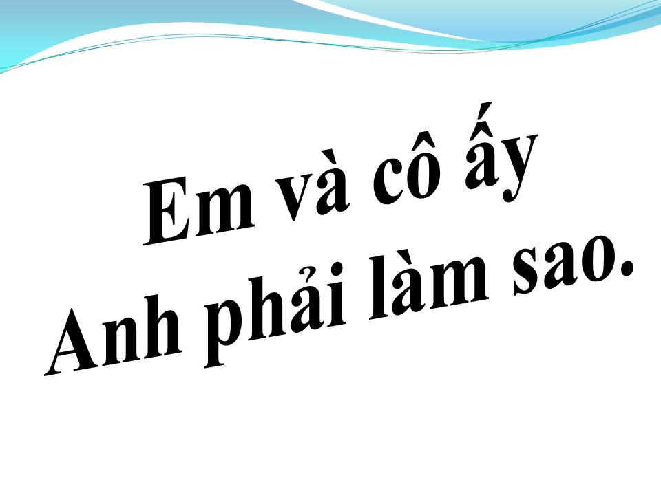 Lời bài hát EM VÀ CÔ ẤY ANH PHẢI LÀM SAO