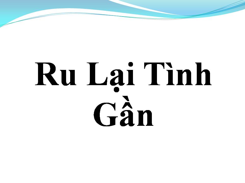 Lời bài hát RU LẠI TÌNH GẦN