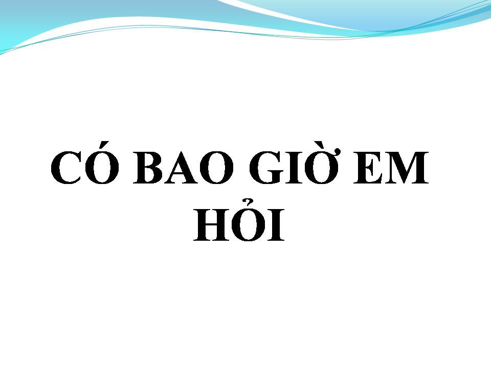 Lời bài hát CÓ BAO GiỜ EM HỎI