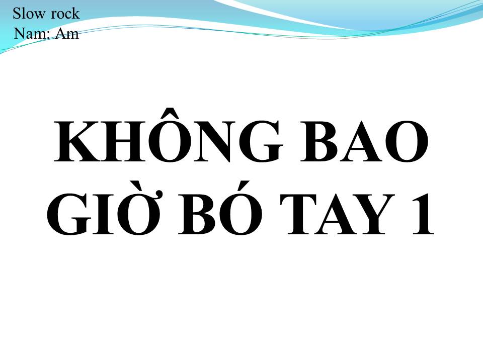 Lời bài hát KHÔNG BAO GIỜ BÓ TAY 1