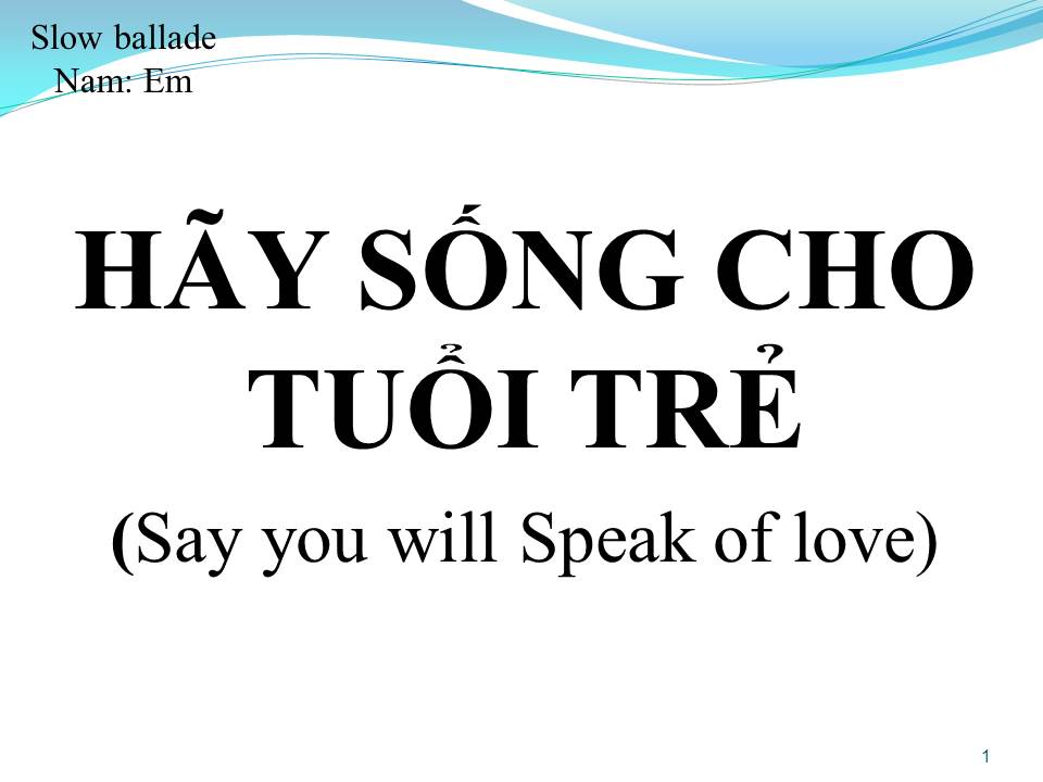 Lời bài hát HÃY SỐNG CHO TUỔI TRẺ (Say you will Speak of love)