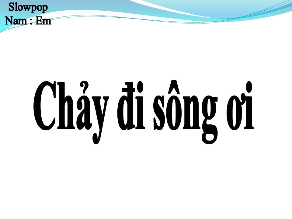 Lời bài hát CHẢY ĐI SÔNG ƠI